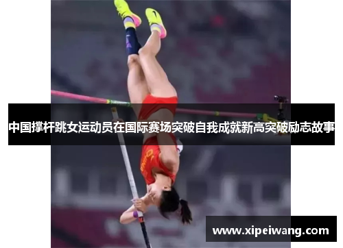 中国撑杆跳女运动员在国际赛场突破自我成就新高突破励志故事