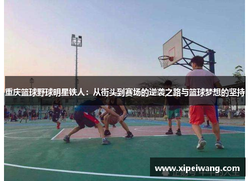 重庆篮球野球明星铁人：从街头到赛场的逆袭之路与篮球梦想的坚持