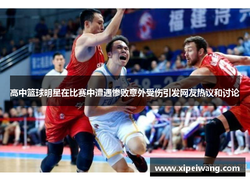 高中篮球明星在比赛中遭遇惨败意外受伤引发网友热议和讨论