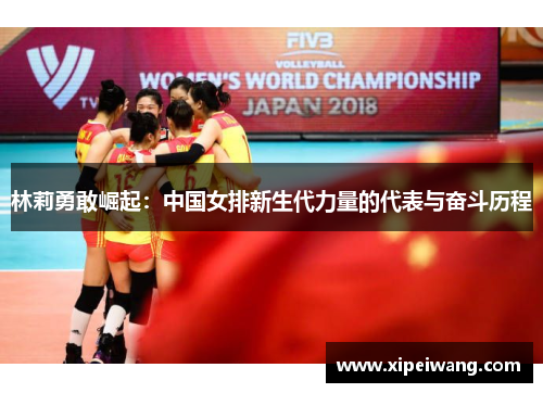林莉勇敢崛起：中国女排新生代力量的代表与奋斗历程