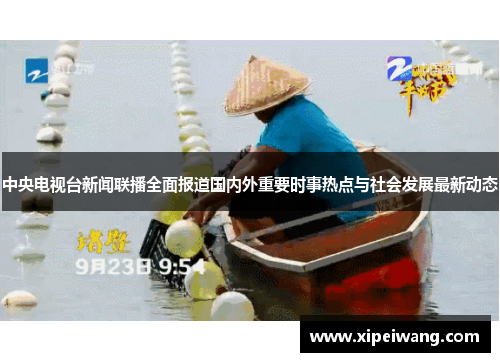 中央电视台新闻联播全面报道国内外重要时事热点与社会发展最新动态