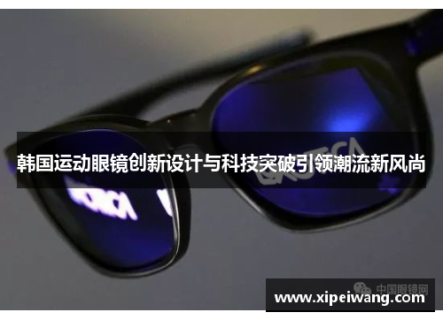 韩国运动眼镜创新设计与科技突破引领潮流新风尚